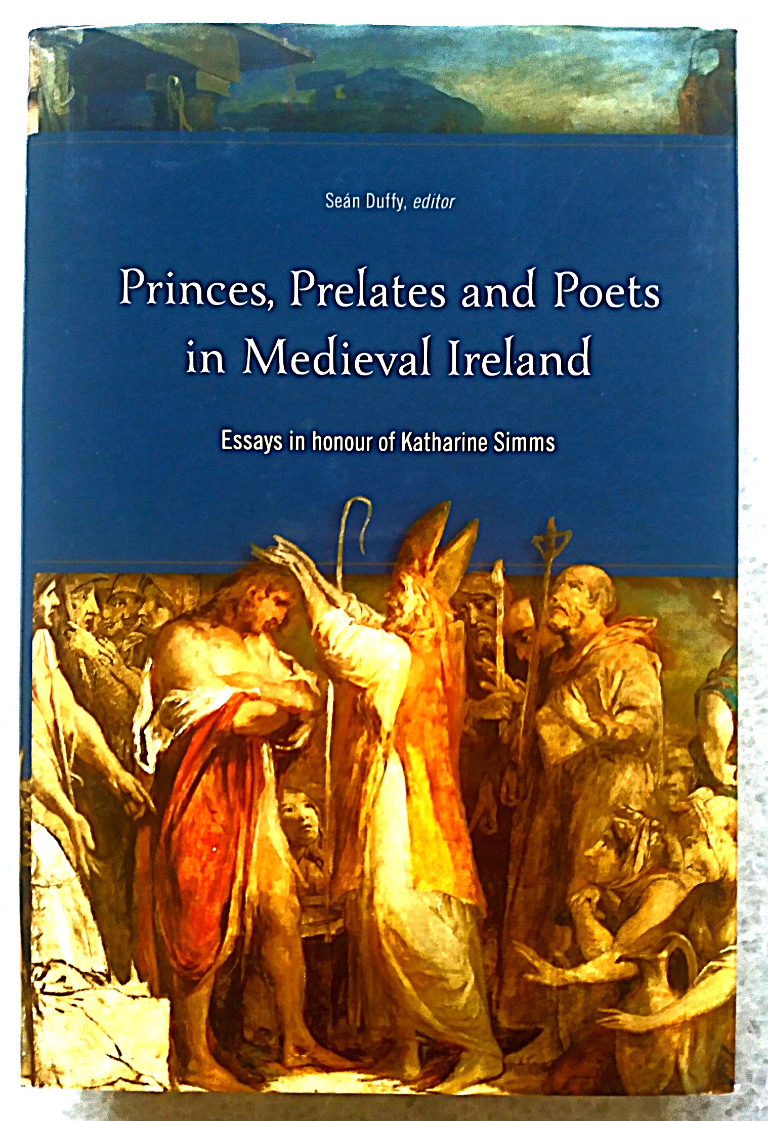 Princes, Prelates and Poets in Medieval Ireland: essays in honour of Katharine Simms