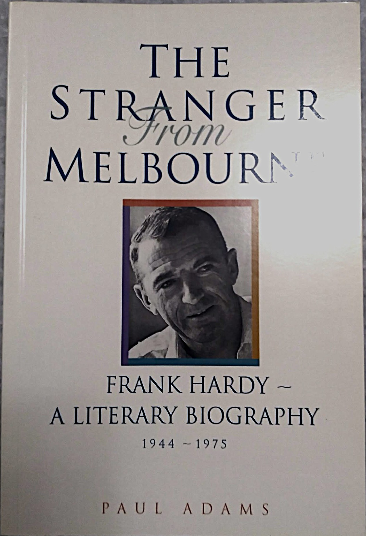 The Stranger From Melbourne: Frank Hardy--a literary biography