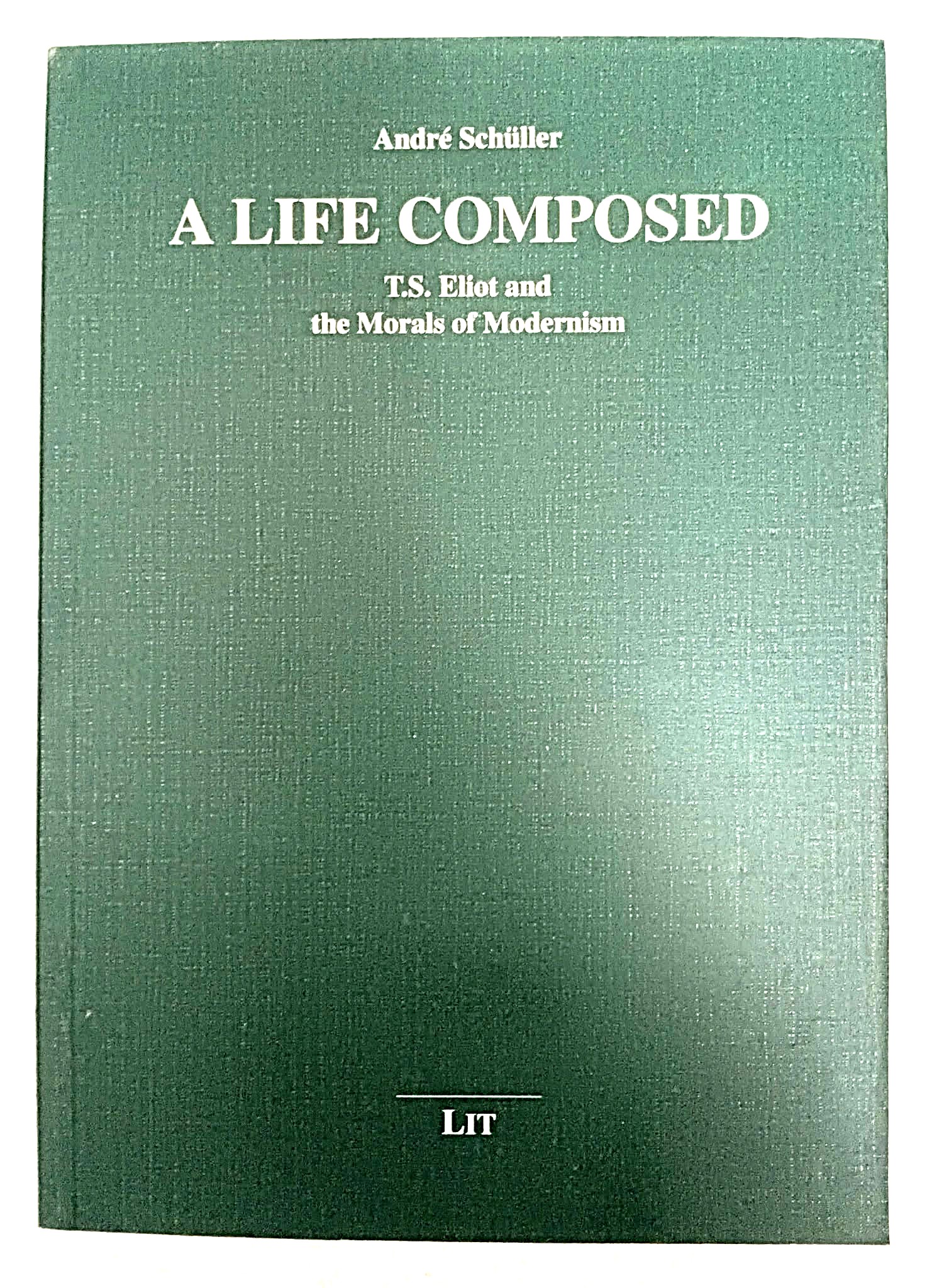 Image for A Life Composed: T.S. Eliot and the Morals of Modernism A Life Composed: T.S. Eliot and the Morals of Modernism