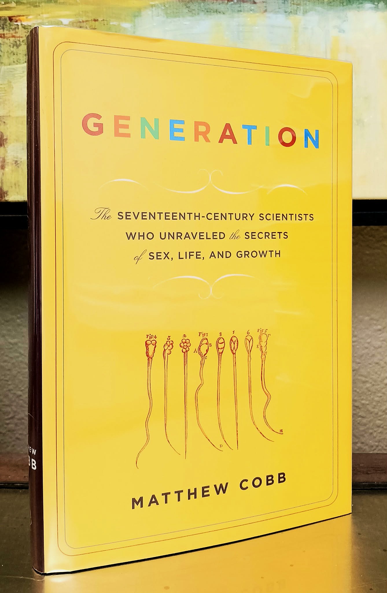 Generation: The Seventeenth-Century Scientists Who Unraveled the Secrets of Sex, Life, and Growth